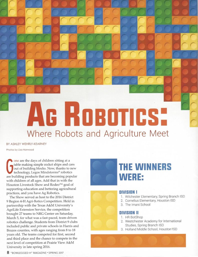 Page 8 of Bowlegged H Magazine published by the Houston Livestock Show and Rodeo.  Article is about Ag Robotics written by Ashley Wehrly-Kearney and is located on page 8 of the magazine in the 25th volume, first publication Spring 2017.  Please call the Extension at 281-855-5600 if you have any questions or would like it read to you.
