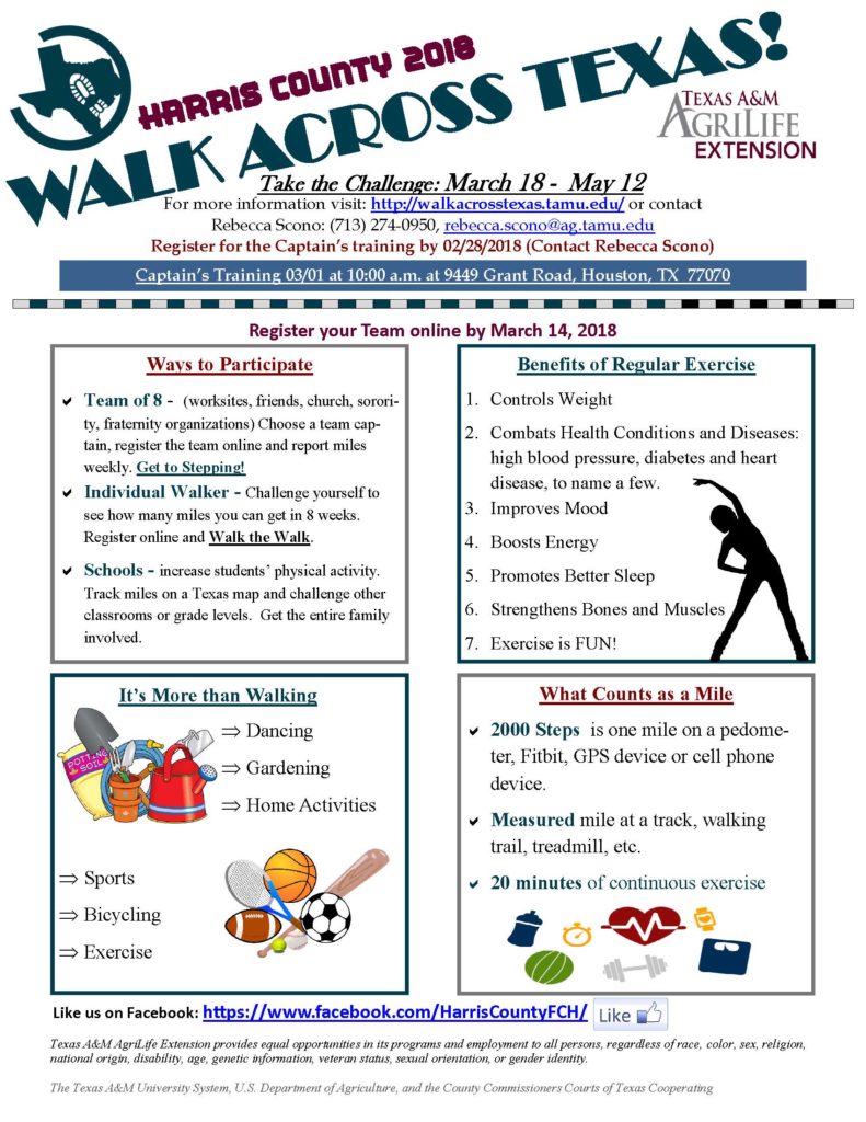 Get into the habit of Healthy for 2018. Join fellow Texans by taking the Harris County Walk Across Texas Challenge, March 18 - May 12. IT'S FREE!!! The goal for teams of 8 (work sites, friends, church, & organizations) to exercise their way across Texas (833 miles) in 8 weeks. If you don't have a team, challenge yourself to see how many miles you can get in 8 weeks. Captain Training is on 3/1/18 at 10 am at 9449 Grant Rd. Houston, TX 77070 (Please call Rebecca by Feb 28 to register for training). Register your team online by 3/14/18. For more information, contact Rebecca Scono at 713-274-0950.